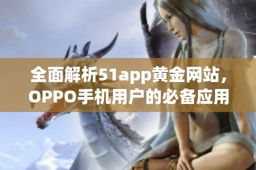 全面解析51app黄金网站，OPPO手机用户的必备应用推荐