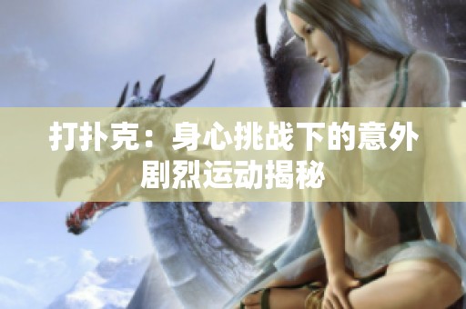 打扑克：身心挑战下的意外剧烈运动揭秘