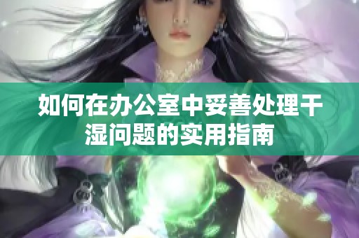 如何在办公室中妥善处理干湿问题的实用指南