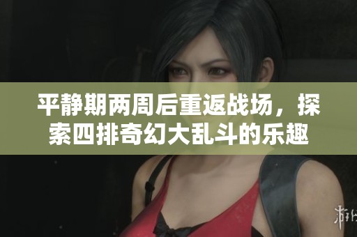 平静期两周后重返战场，探索四排奇幻大乱斗的乐趣