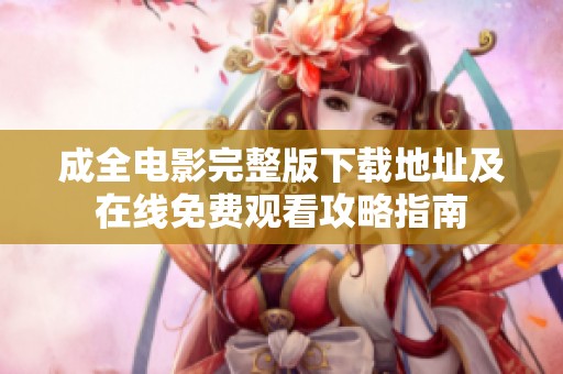 成全电影完整版下载地址及在线免费观看攻略指南