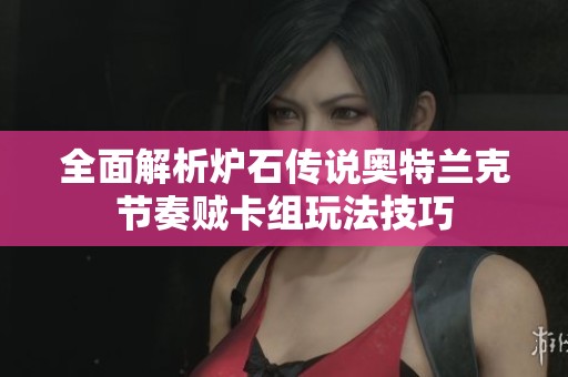 全面解析炉石传说奥特兰克节奏贼卡组玩法技巧