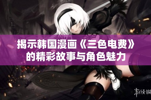 揭示韩国漫画《三色电费》的精彩故事与角色魅力
