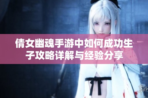 倩女幽魂手游中如何成功生子攻略详解与经验分享