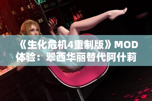 《生化危机4重制版》MOD体验：翠西华丽替代阿什莉展开冒险之旅