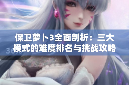 保卫萝卜3全面剖析：三大模式的难度排名与挑战攻略指南