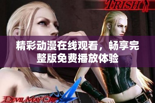 精彩动漫在线观看，畅享完整版免费播放体验