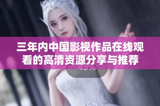三年内中国影视作品在线观看的高清资源分享与推荐
