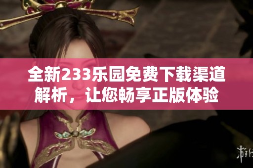 全新233乐园免费下载渠道解析，让您畅享正版体验
