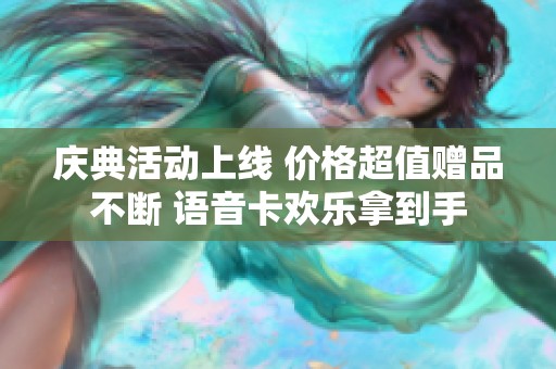 庆典活动上线 价格超值赠品不断 语音卡欢乐拿到手
