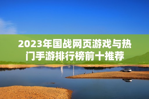 2023年国战网页游戏与热门手游排行榜前十推荐