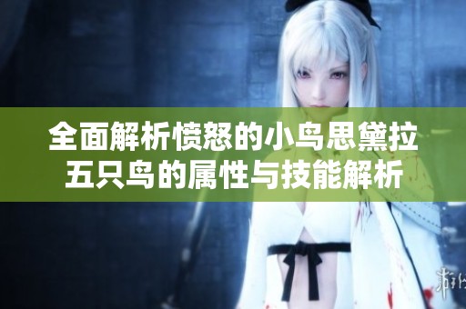 全面解析愤怒的小鸟思黛拉五只鸟的属性与技能解析
