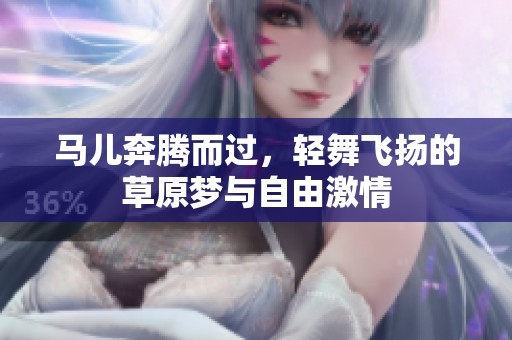 马儿奔腾而过，轻舞飞扬的草原梦与自由激情