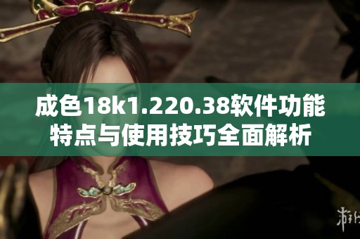 成色18k1.220.38软件功能特点与使用技巧全面解析