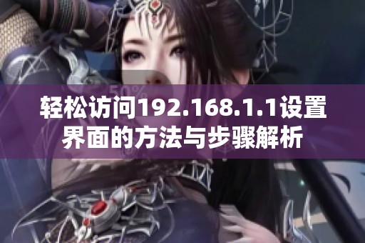 轻松访问192.168.1.1设置界面的方法与步骤解析