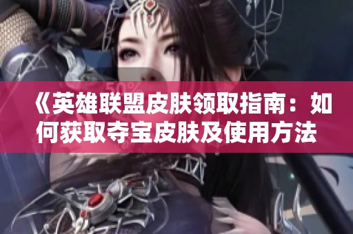 《英雄联盟皮肤领取指南：如何获取夺宝皮肤及使用方法》