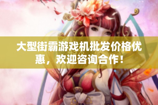 大型街霸游戏机批发价格优惠，欢迎咨询合作！