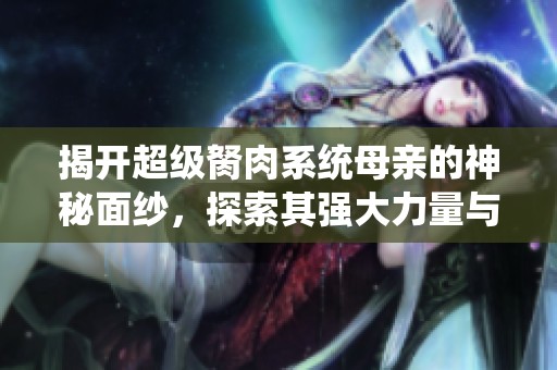 揭开超级胬肉系统母亲的神秘面纱，探索其强大力量与影响