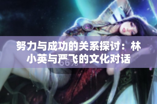 努力与成功的关系探讨：林小英与严飞的文化对话