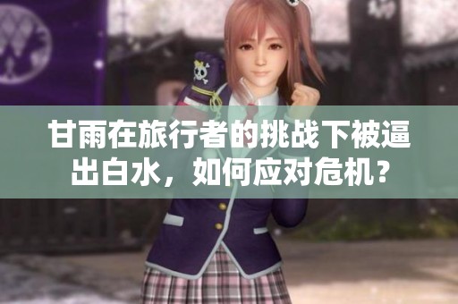 甘雨在旅行者的挑战下被逼出白水，如何应对危机？