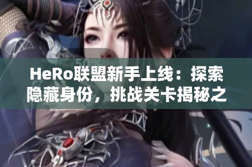 HeRo联盟新手上线：探索隐藏身份，挑战关卡揭秘之旅