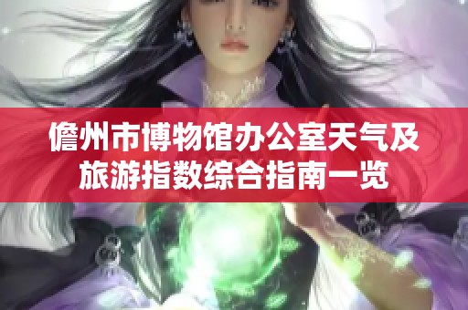 儋州市博物馆办公室天气及旅游指数综合指南一览