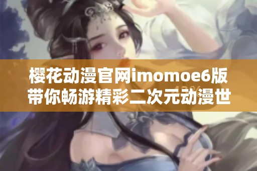 樱花动漫官网imomoe6版带你畅游精彩二次元动漫世界