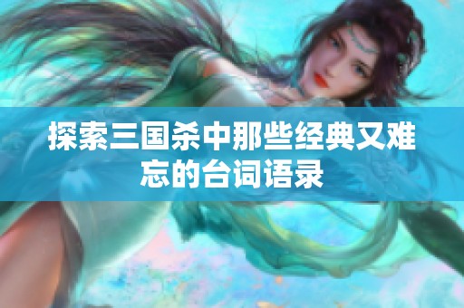 探索三国杀中那些经典又难忘的台词语录