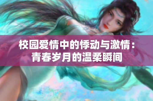 校园爱情中的悸动与激情：青春岁月的温柔瞬间