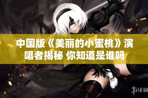 中国版《美丽的小蜜桃》演唱者揭秘 你知道是谁吗