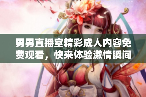 男男直播室精彩成人内容免费观看，快来体验激情瞬间