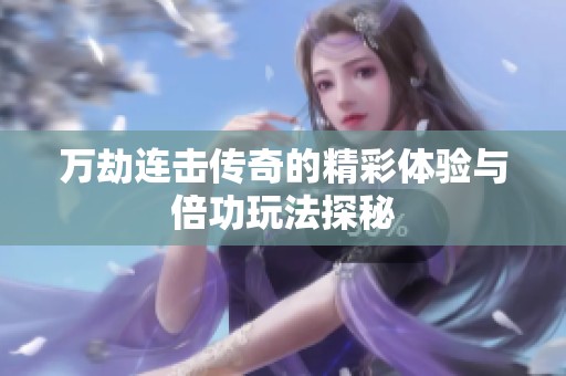 万劫连击传奇的精彩体验与倍功玩法探秘