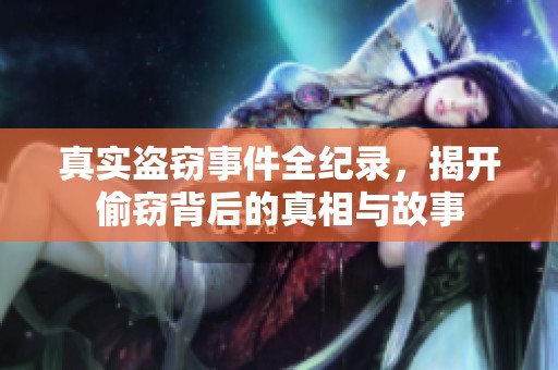真实盗窃事件全纪录，揭开偷窃背后的真相与故事