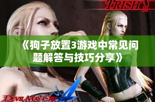 《狗子放置3游戏中常见问题解答与技巧分享》