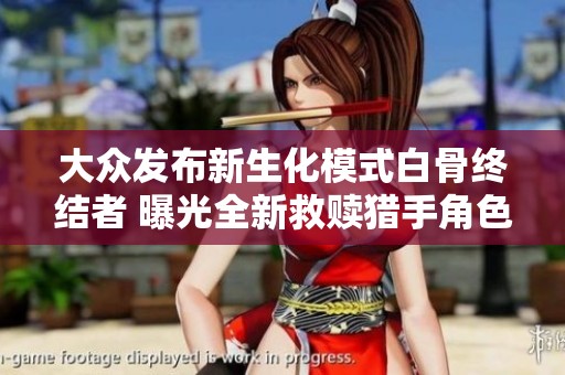 大众发布新生化模式白骨终结者 曝光全新救赎猎手角色