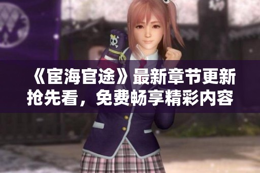 《宦海官途》最新章节更新抢先看，免费畅享精彩内容解析