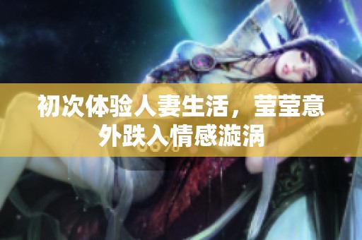 初次体验人妻生活，莹莹意外跌入情感漩涡