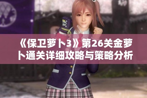 《保卫萝卜3》第26关金萝卜通关详细攻略与策略分析