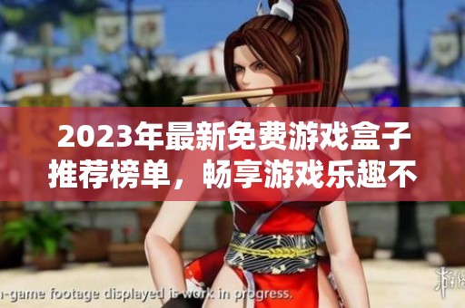 2023年最新免费游戏盒子推荐榜单，畅享游戏乐趣不花钱
