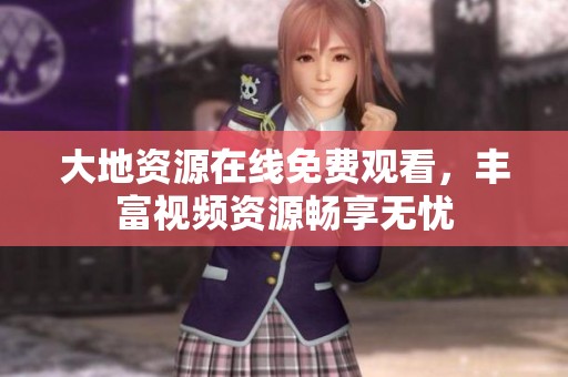 大地资源在线免费观看，丰富视频资源畅享无忧