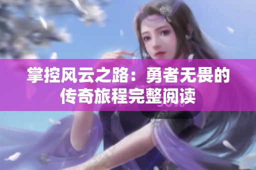 掌控风云之路：勇者无畏的传奇旅程完整阅读