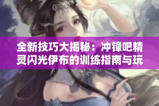 全新技巧大揭秘：冲锋吧精灵闪光伊布的训练指南与玩法解析
