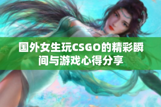 国外女生玩CSGO的精彩瞬间与游戏心得分享