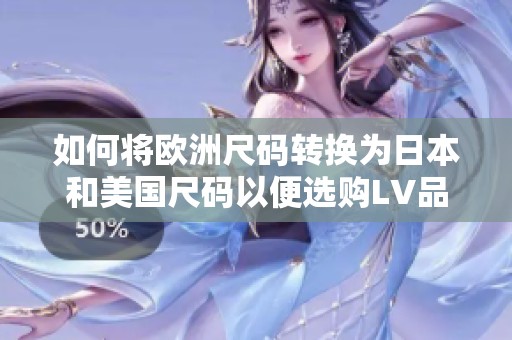如何将欧洲尺码转换为日本和美国尺码以便选购LV品牌产品