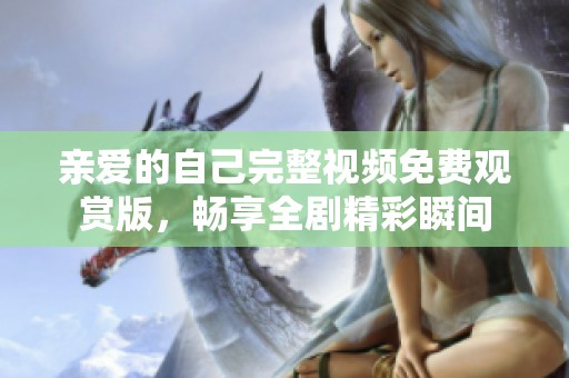 亲爱的自己完整视频免费观赏版，畅享全剧精彩瞬间