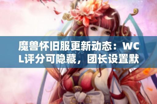 魔兽怀旧服更新动态：WCL评分可隐藏，团长设置默认为零分