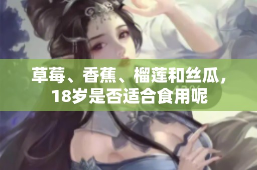草莓、香蕉、榴莲和丝瓜，18岁是否适合食用呢