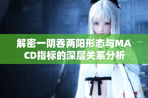 解密一阴吞两阳形态与MACD指标的深层关系分析