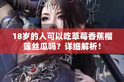 18岁的人可以吃草莓香蕉榴莲丝瓜吗？详细解析！
