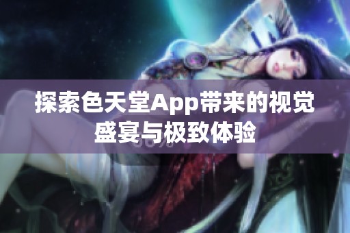 探索色天堂App带来的视觉盛宴与极致体验